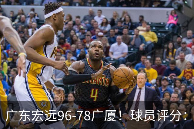广东宏远96-78广厦！球员评分：3人满分，4人良好，2人不合格