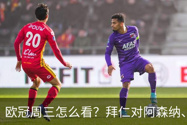 欧冠周三怎么看？拜仁对阿森纳、皇马对莱比锡同点开球