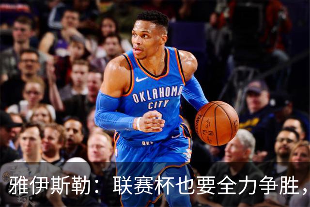 雅伊斯勒：联赛杯也要全力争胜，会尽可能派出最强阵容